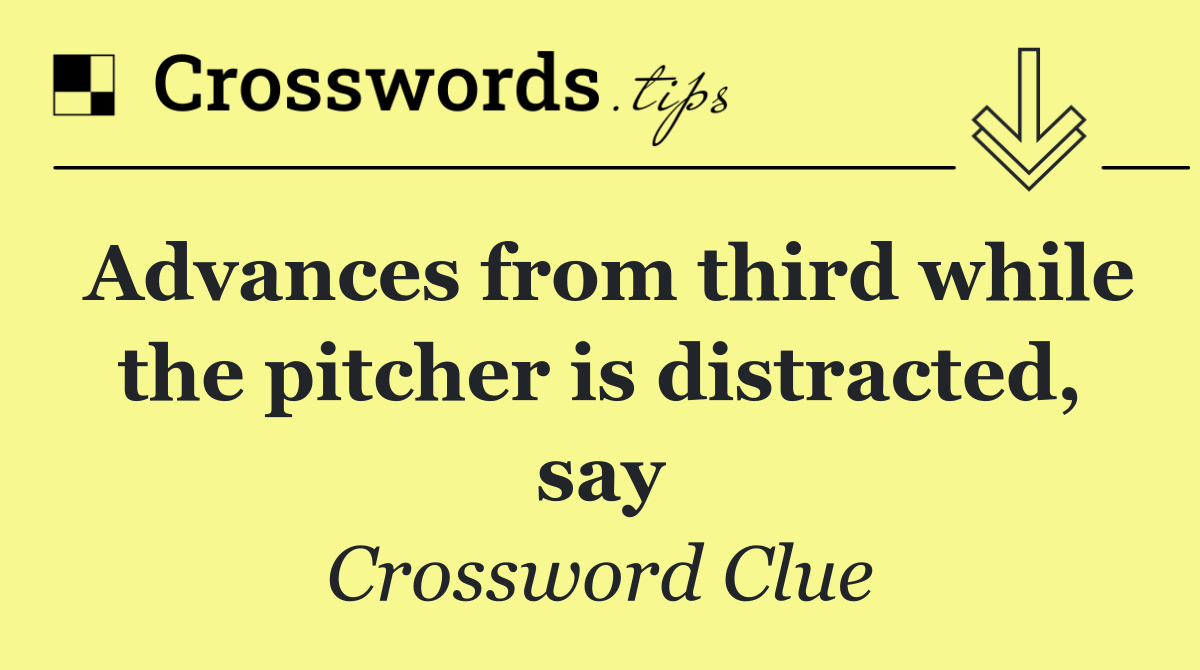 Advances from third while the pitcher is distracted, say