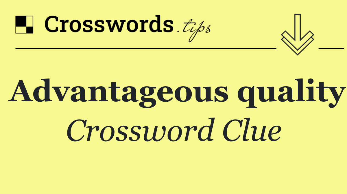 Advantageous quality