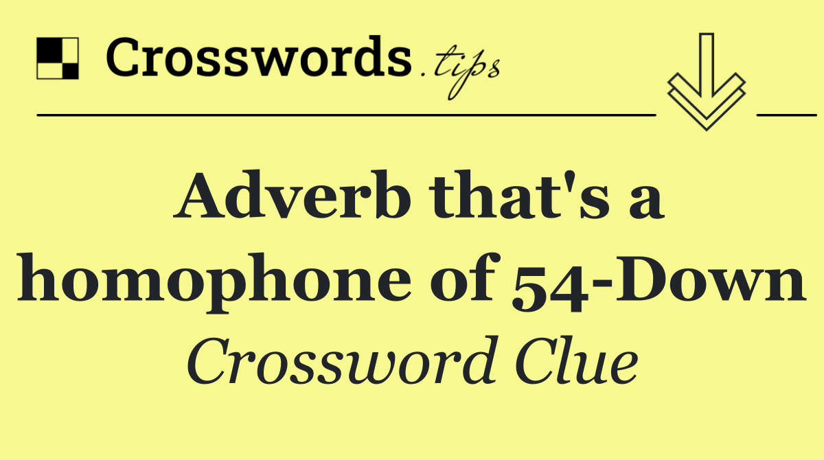 Adverb that's a homophone of 54 Down