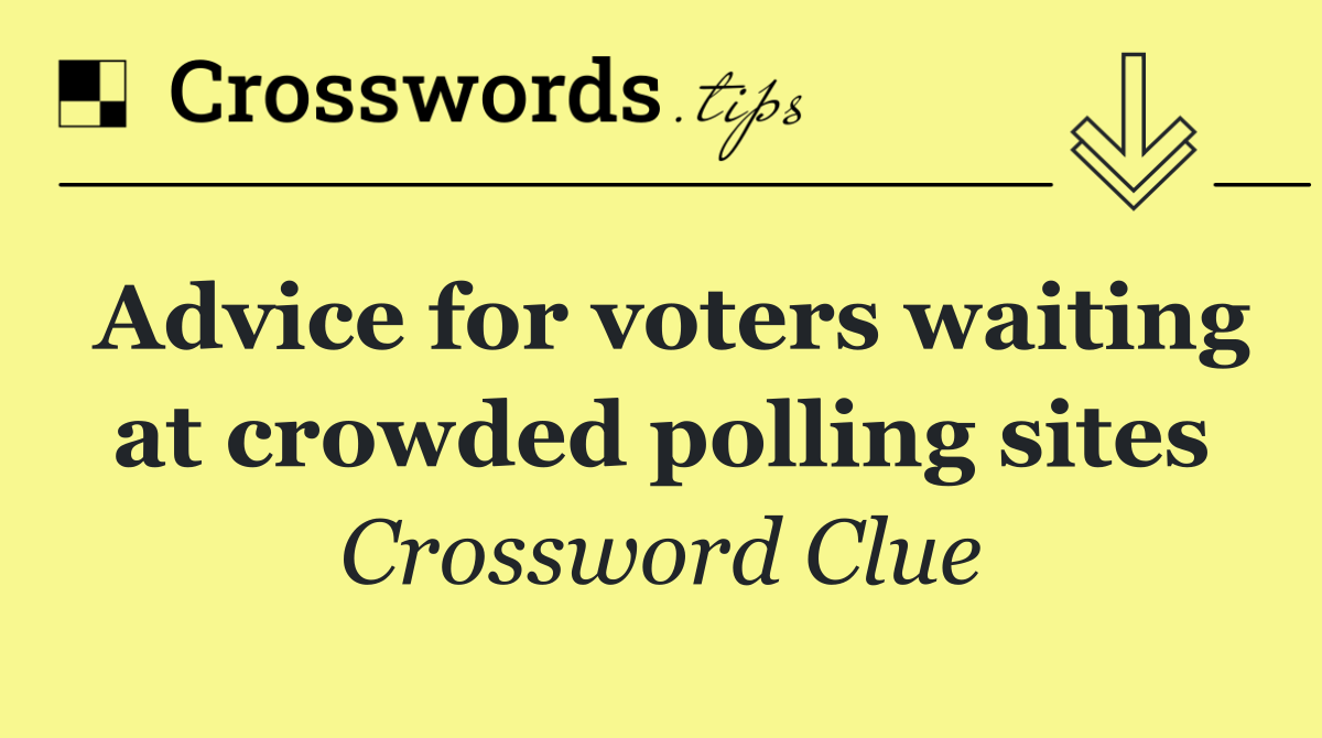 Advice for voters waiting at crowded polling sites