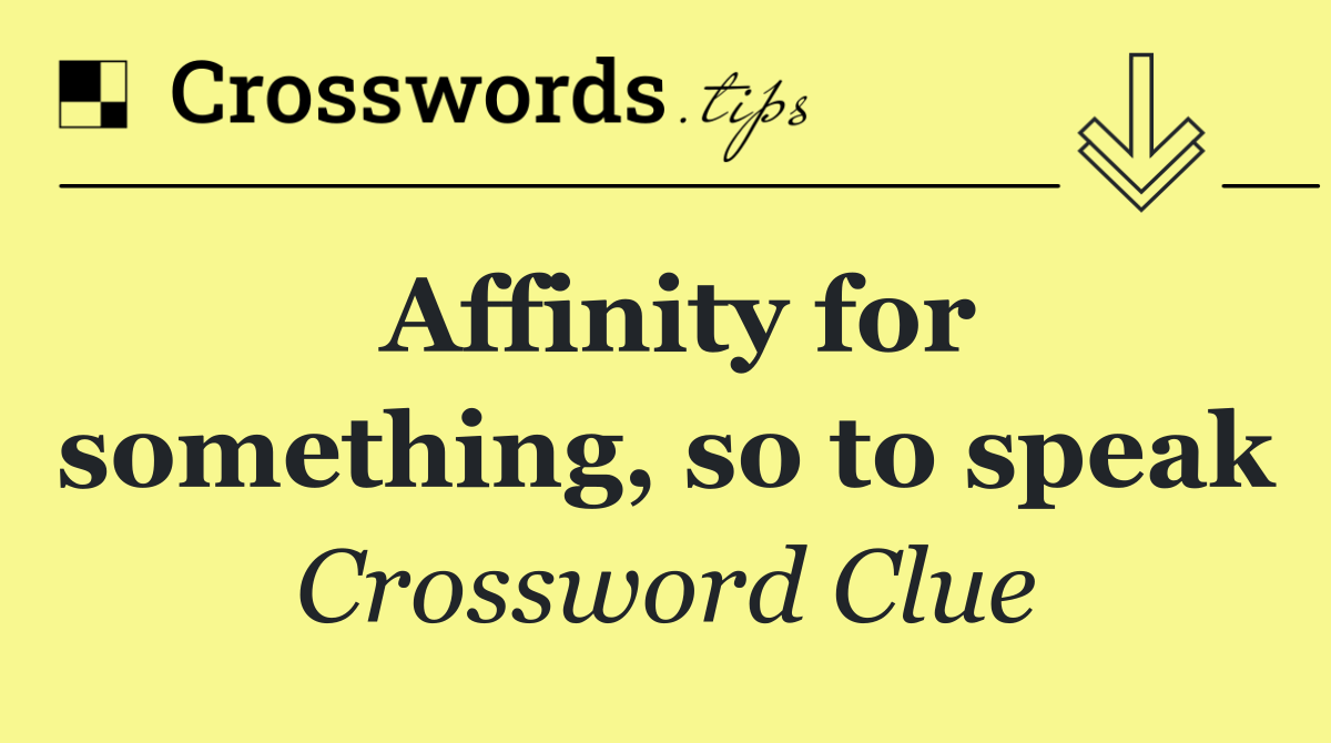 Affinity for something, so to speak