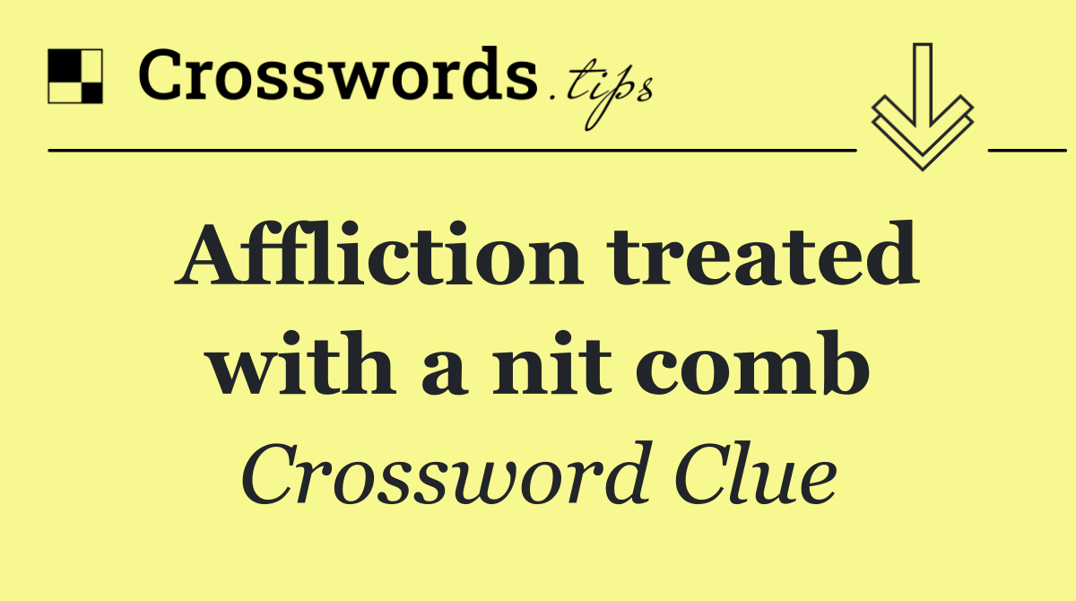 Affliction treated with a nit comb