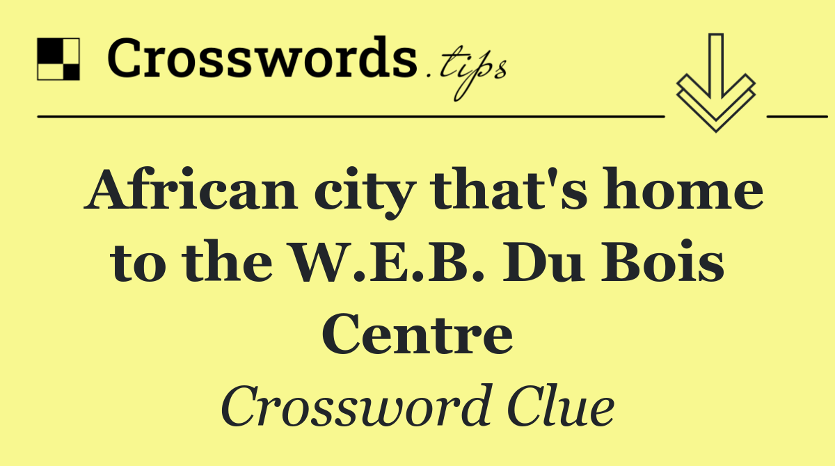 African city that's home to the W.E.B. Du Bois Centre