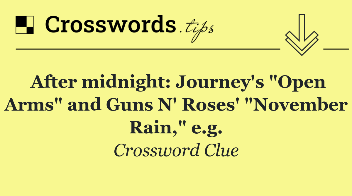 After midnight: Journey's "Open Arms" and Guns N' Roses' "November Rain," e.g.