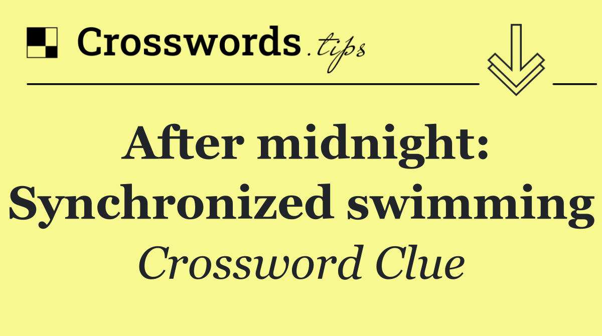 After midnight: Synchronized swimming