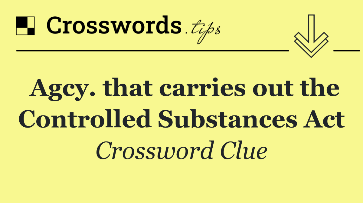 Agcy. that carries out the Controlled Substances Act