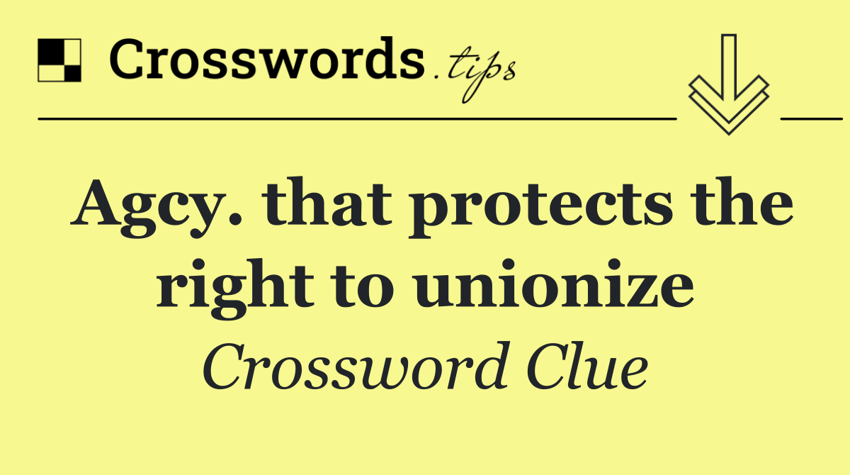 Agcy. that protects the right to unionize