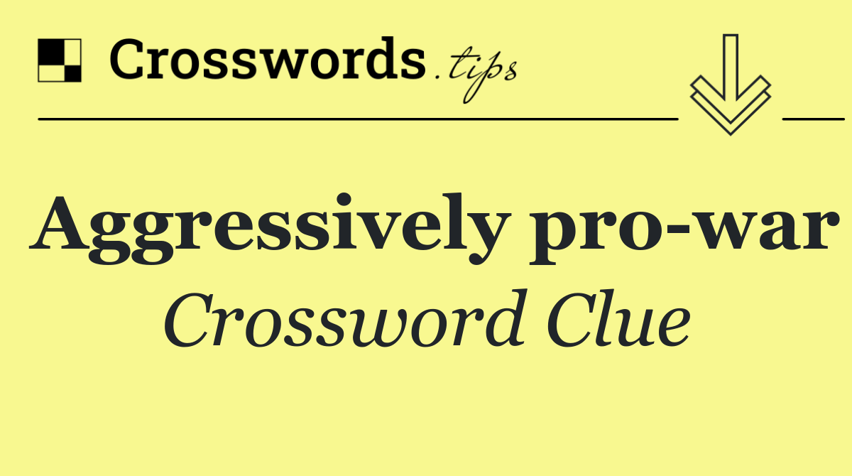 Aggressively pro war