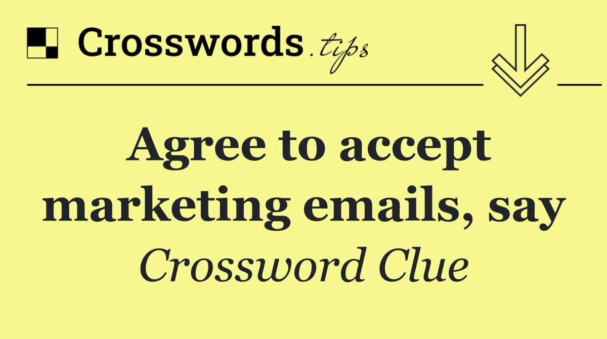 Agree to accept marketing emails, say