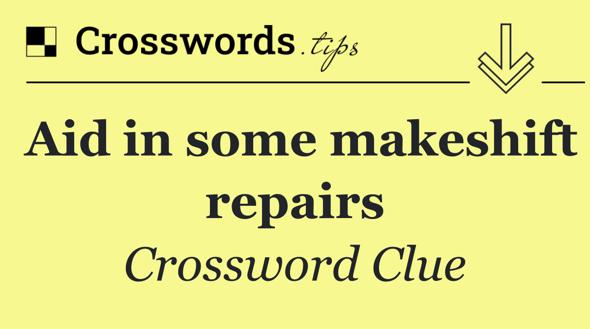 Aid in some makeshift repairs