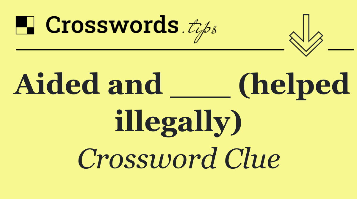 Aided and ___ (helped illegally)