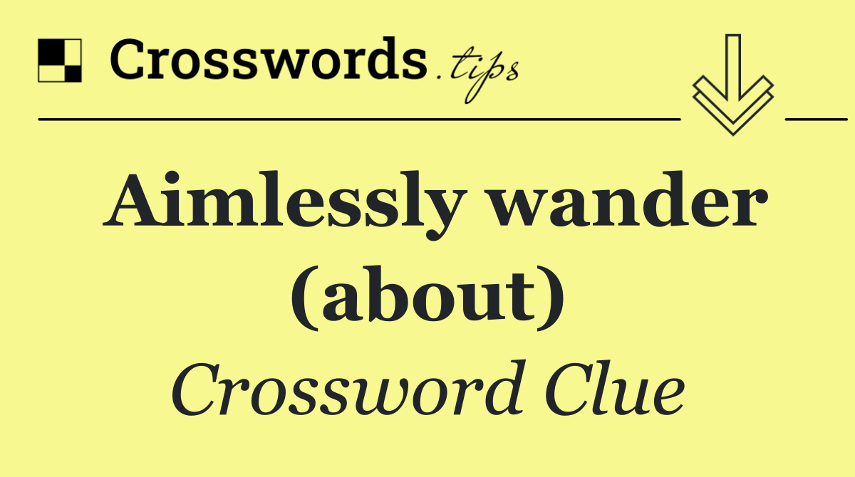 Aimlessly wander (about)