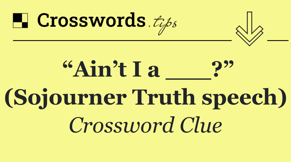 “Ain’t I a ___?” (Sojourner Truth speech)