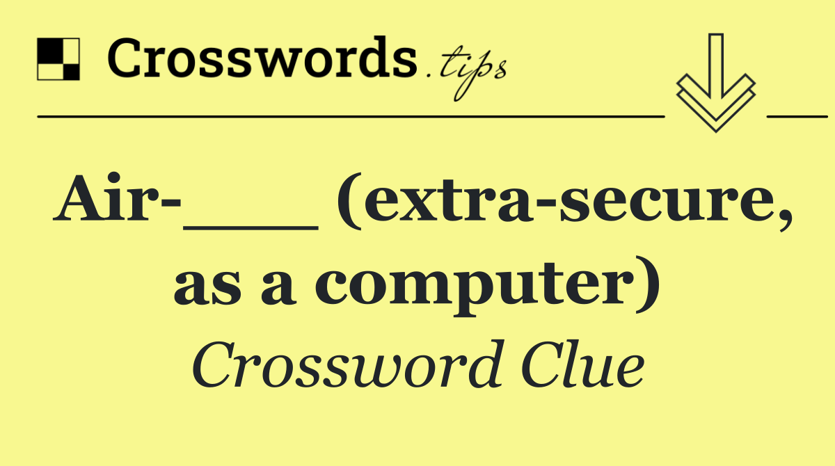 Air ___ (extra secure, as a computer)