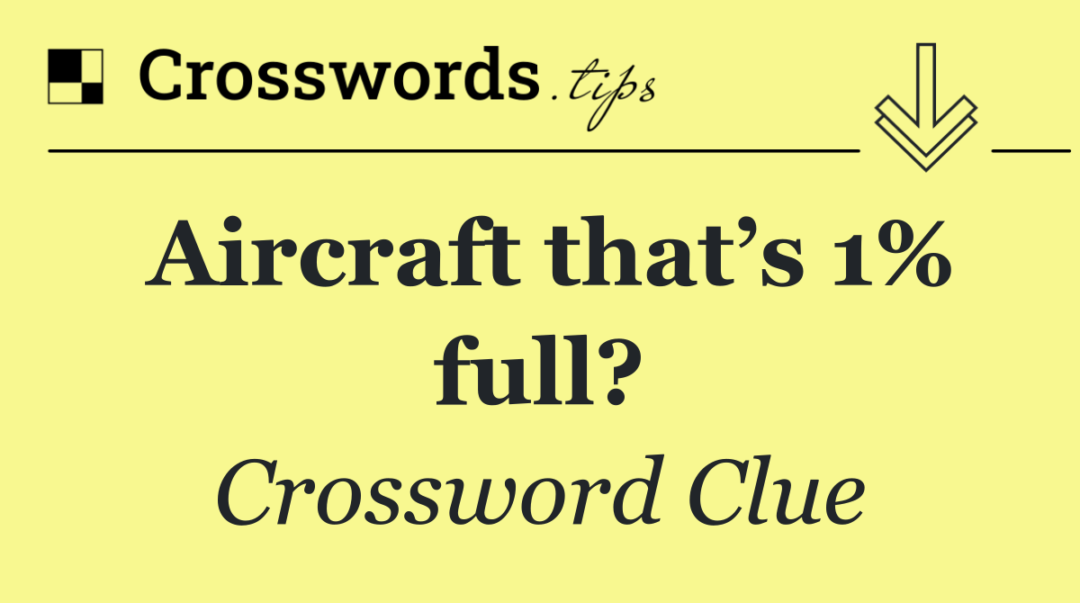 Aircraft that’s 1% full?