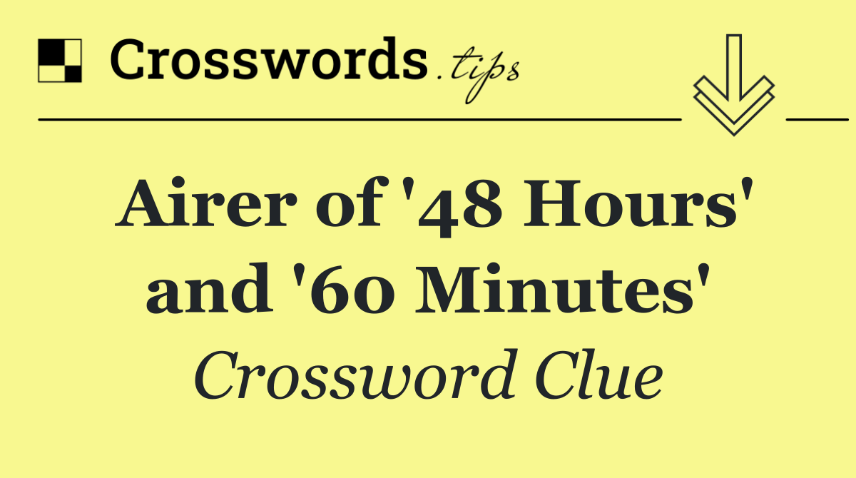 Airer of '48 Hours' and '60 Minutes'