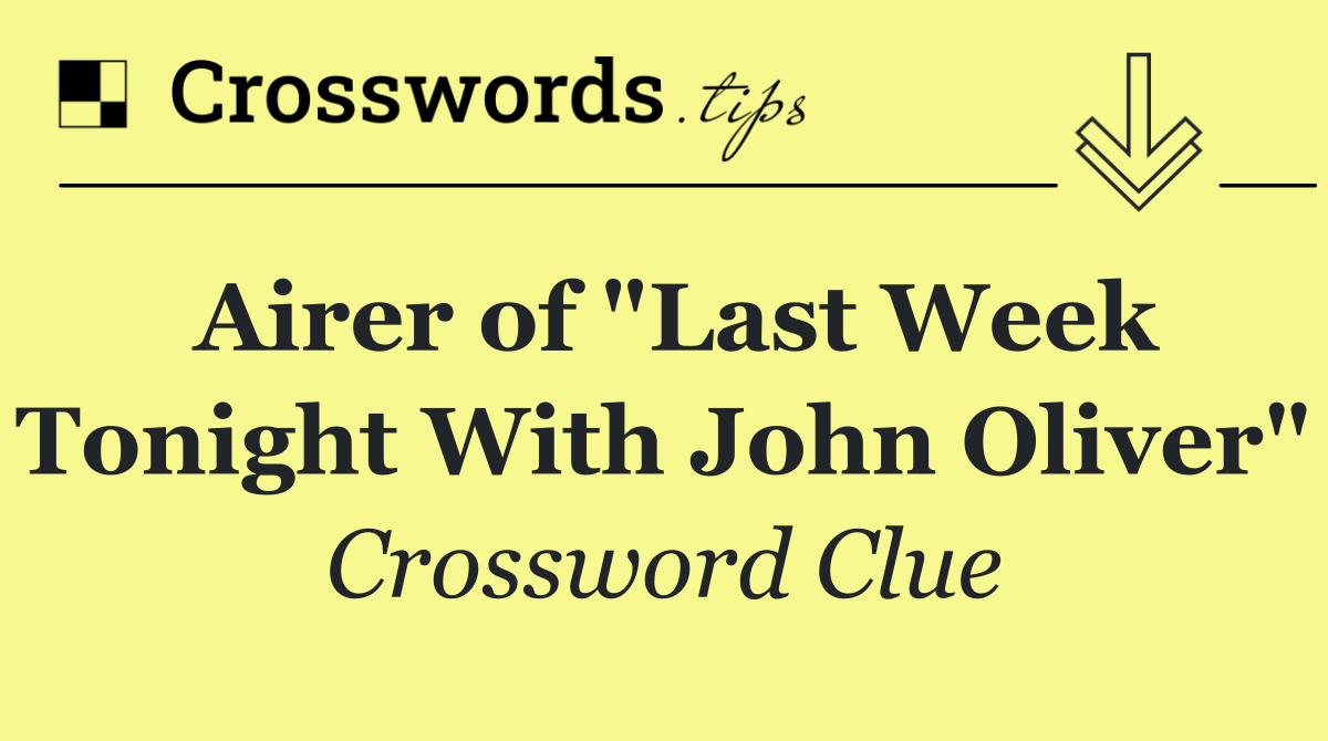 Airer of "Last Week Tonight With John Oliver"