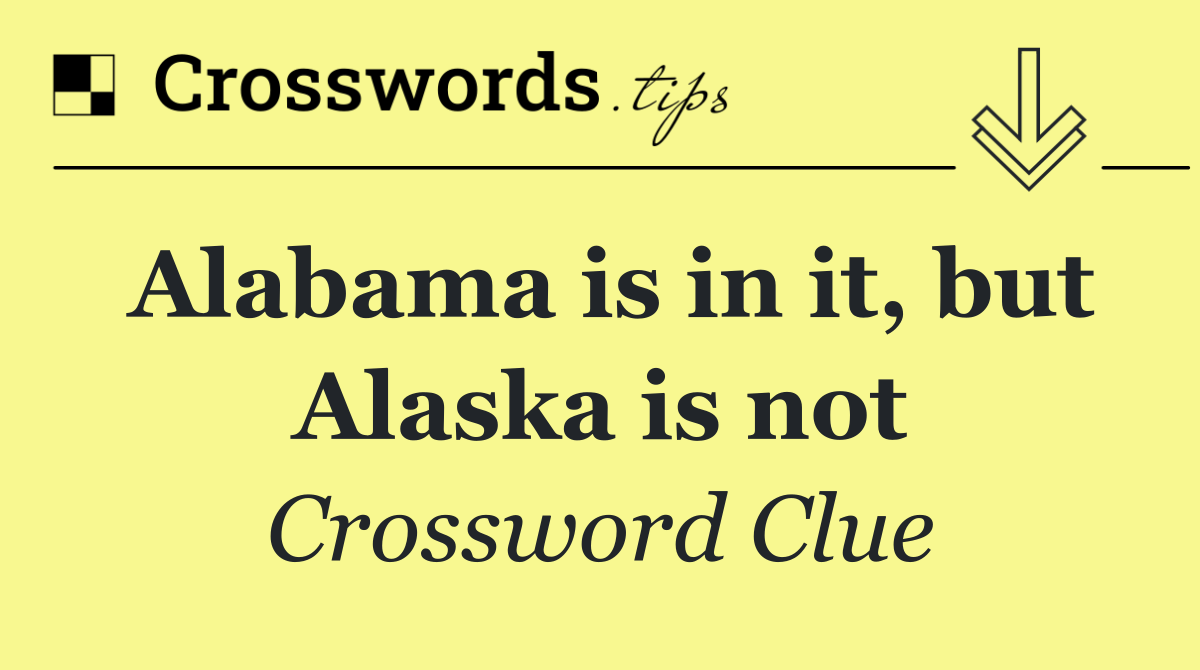 Alabama is in it, but Alaska is not