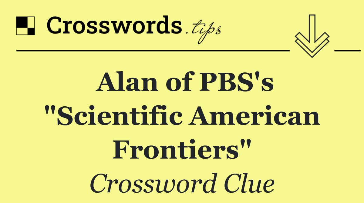 Alan of PBS's "Scientific American Frontiers"