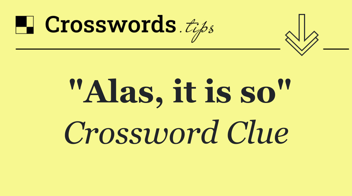 "Alas, it is so"