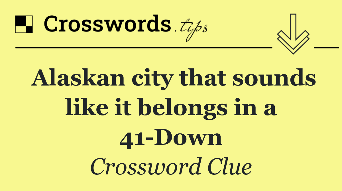 Alaskan city that sounds like it belongs in a 41 Down