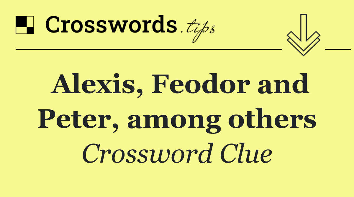 Alexis, Feodor and Peter, among others