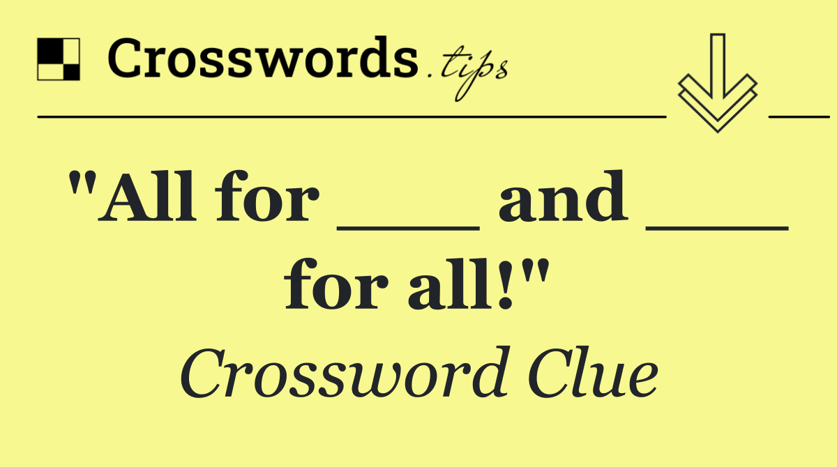 "All for ___ and ___ for all!"