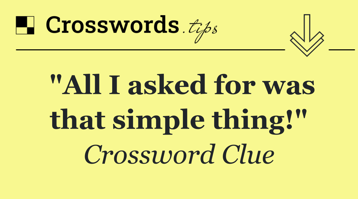 "All I asked for was that simple thing!"
