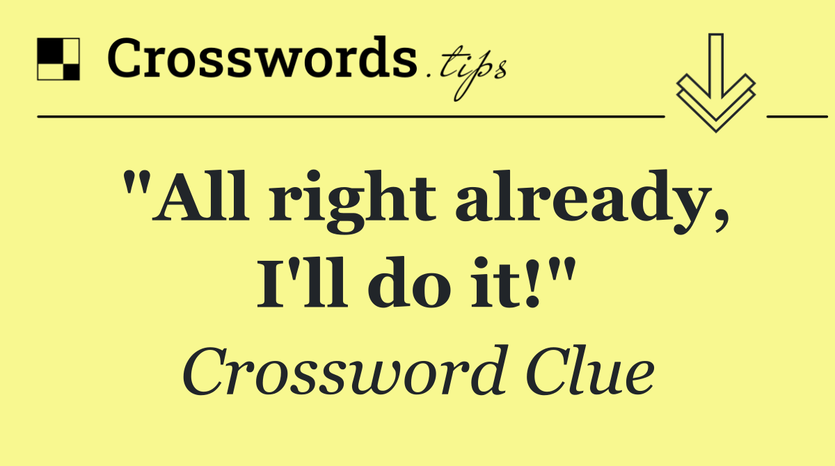 "All right already, I'll do it!"