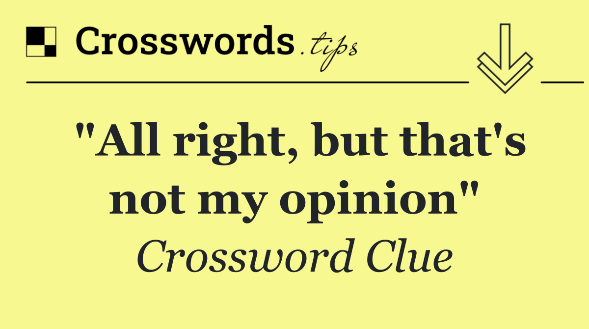 "All right, but that's not my opinion"