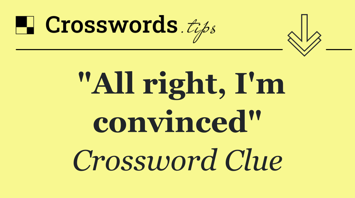 "All right, I'm convinced"