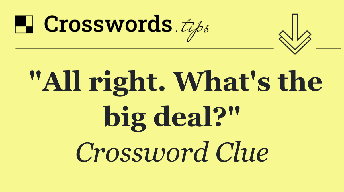 "All right. What's the big deal?"
