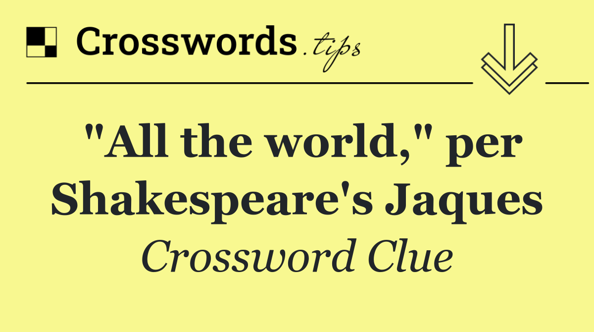 "All the world," per Shakespeare's Jaques