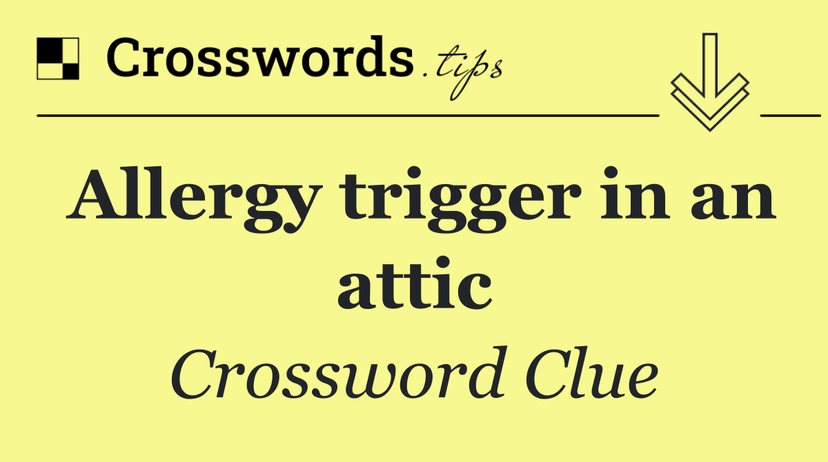 Allergy trigger in an attic