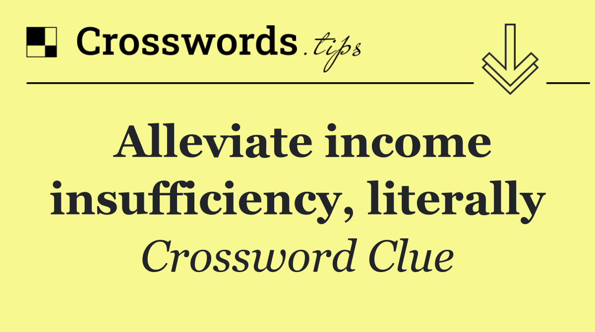 Alleviate income insufficiency, literally