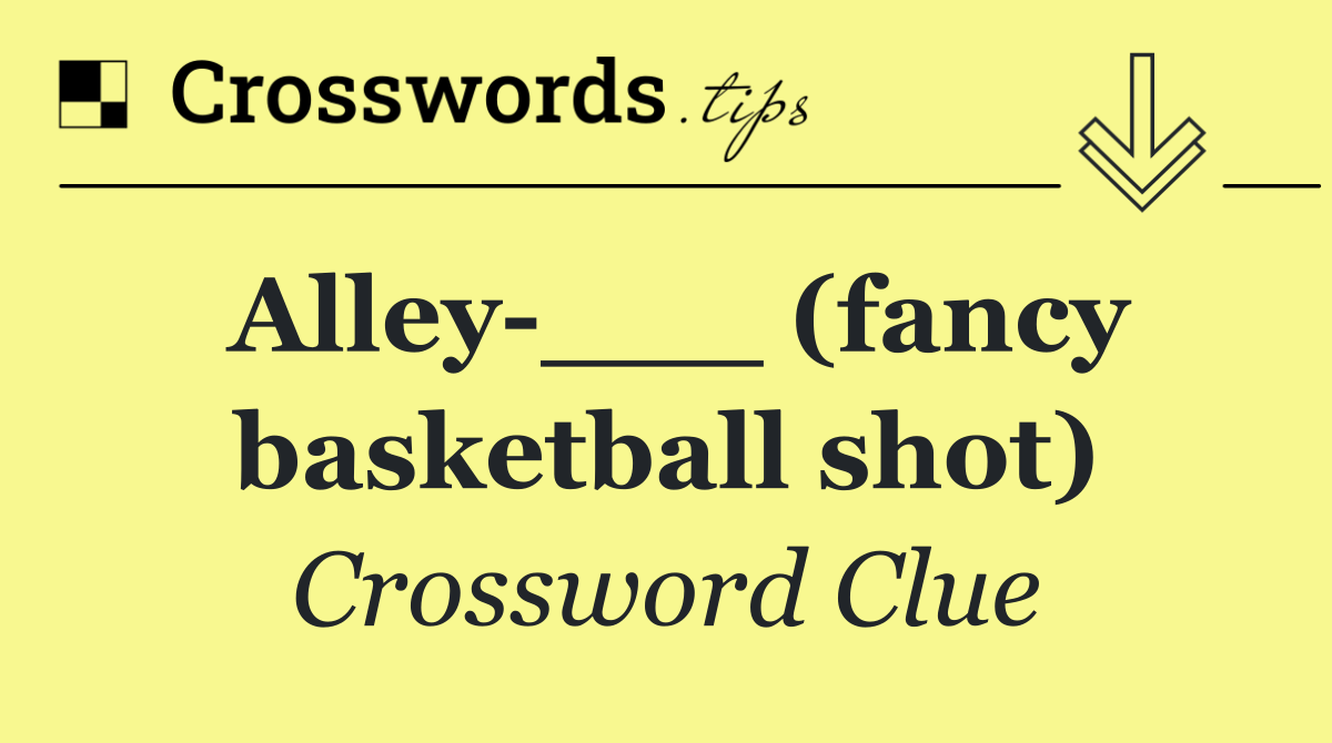 Alley ___ (fancy basketball shot)