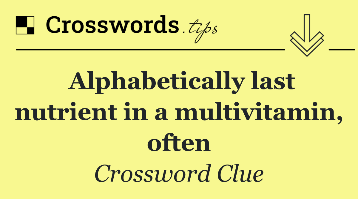Alphabetically last nutrient in a multivitamin, often