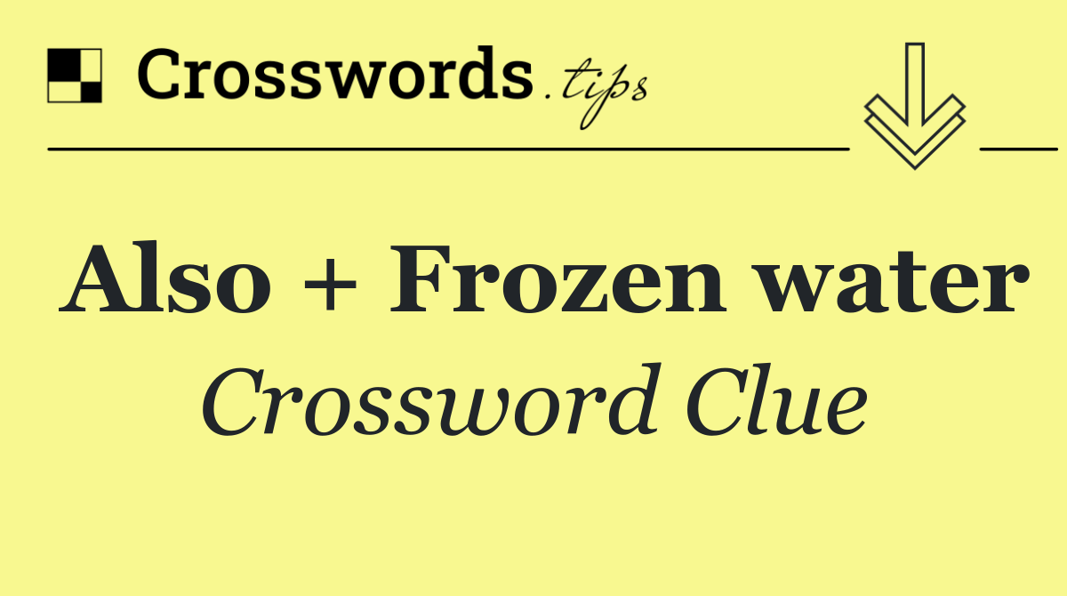 Also + Frozen water
