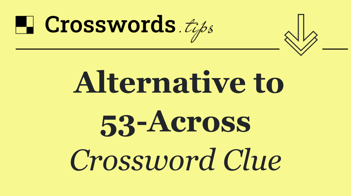 Alternative to 53 Across