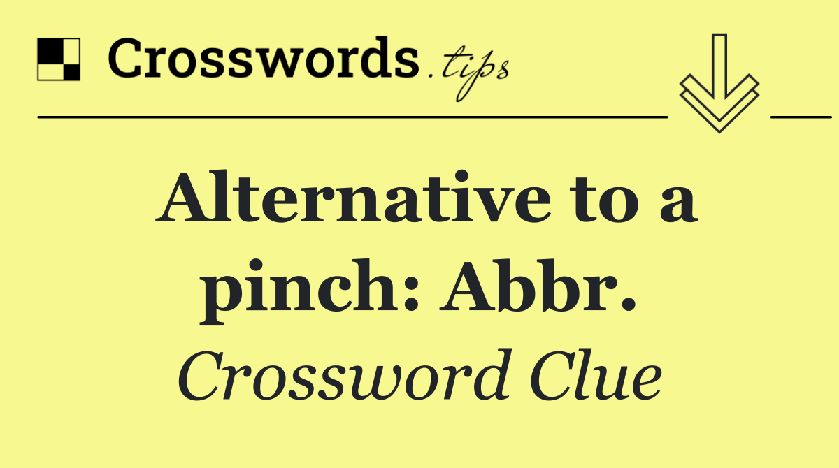 Alternative to a pinch: Abbr.