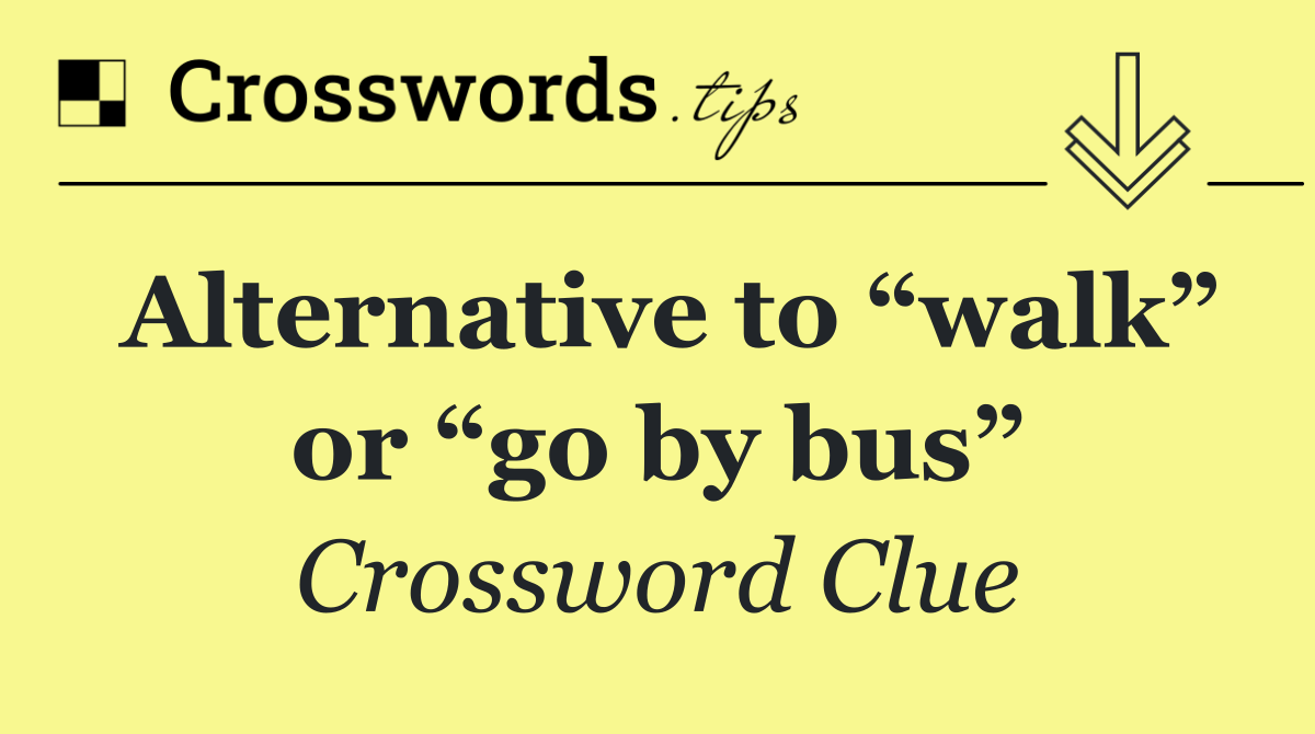 Alternative to “walk” or “go by bus”