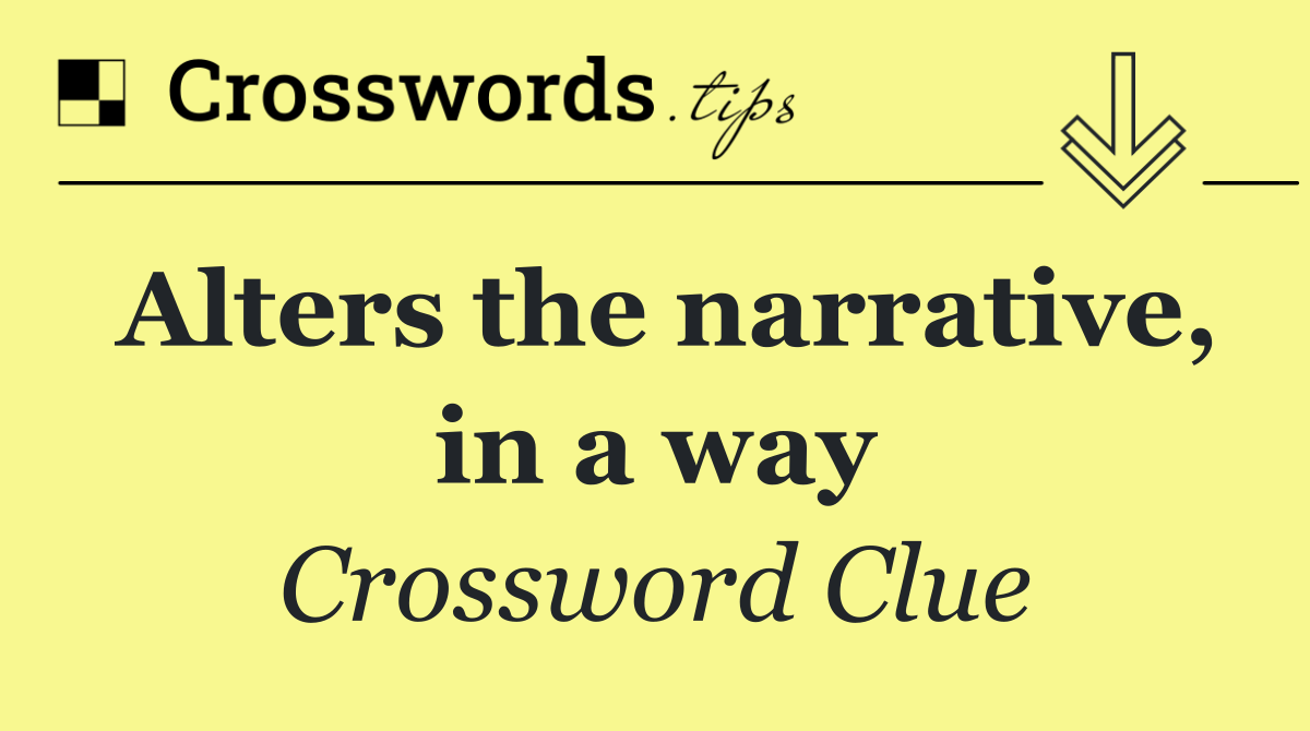 Alters the narrative, in a way