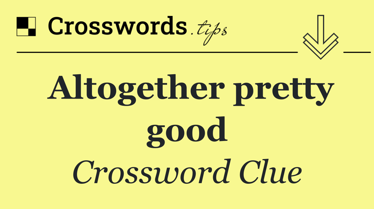 Altogether pretty good