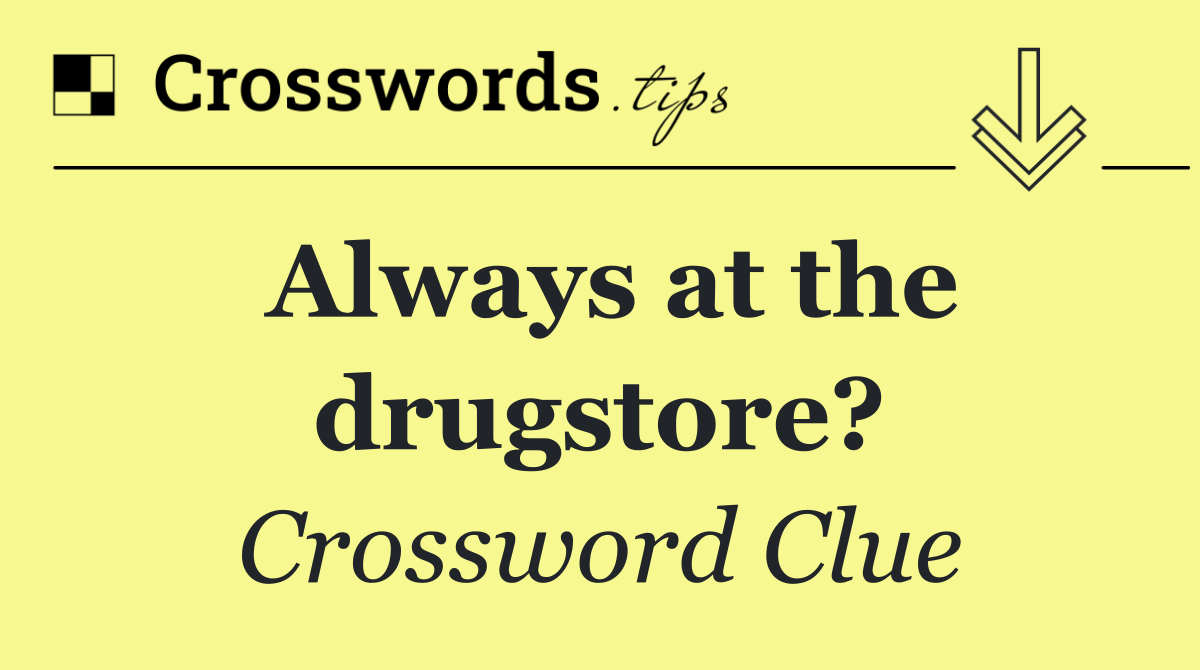Always at the drugstore?
