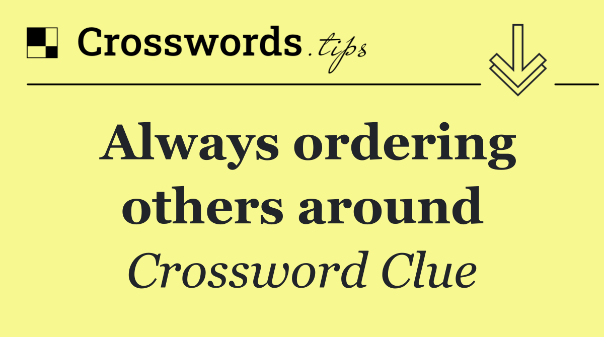 Always ordering others around