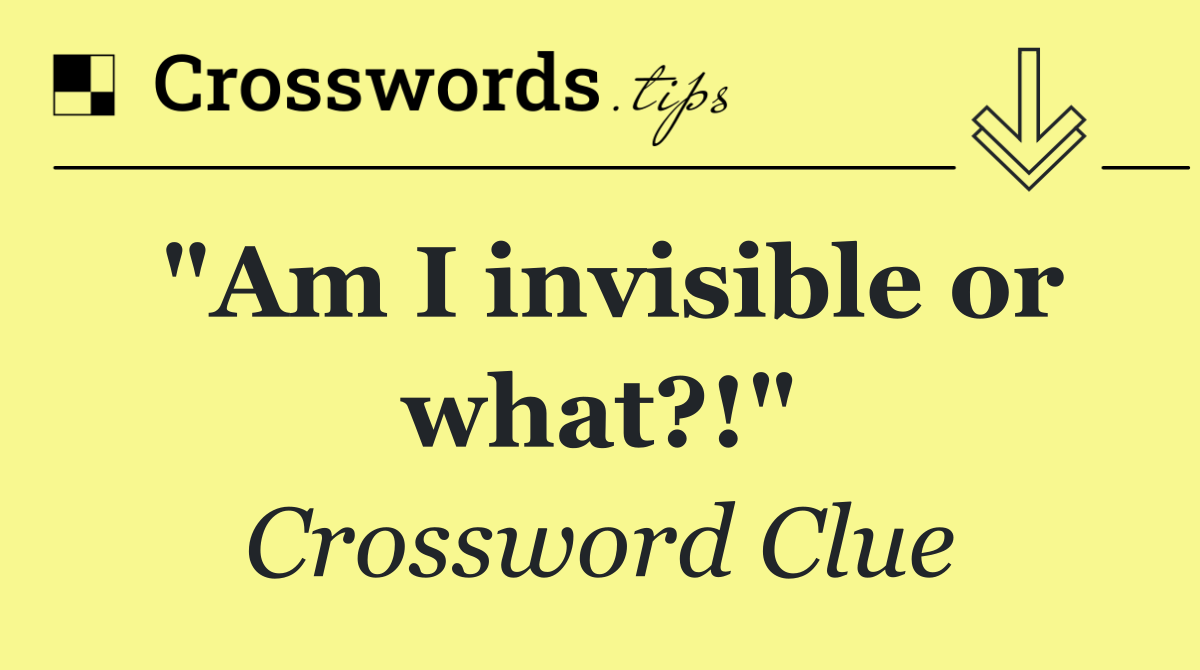 "Am I invisible or what?!"
