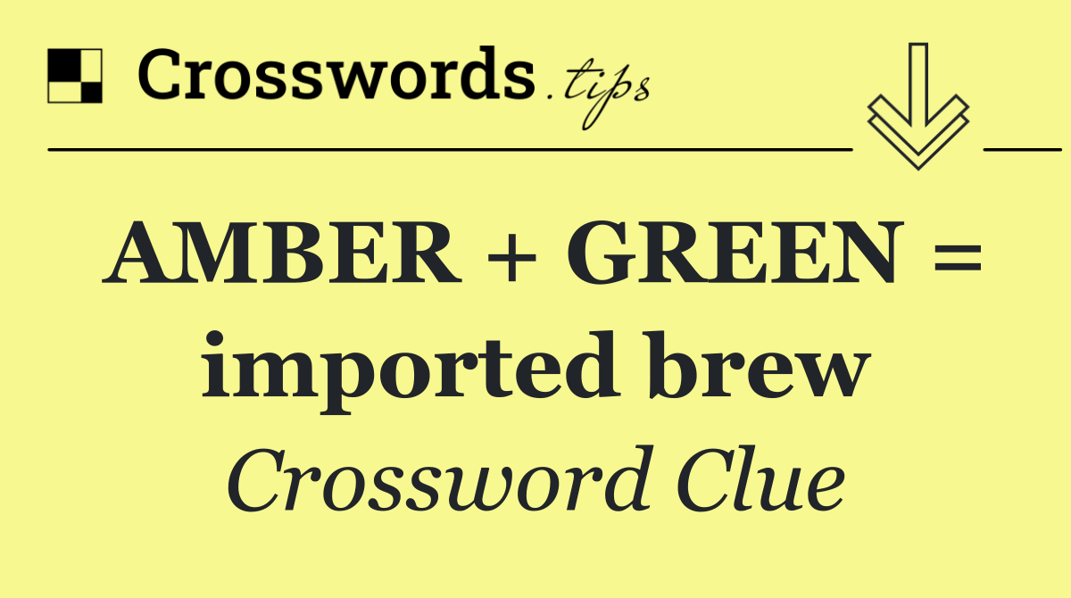 AMBER + GREEN = imported brew
