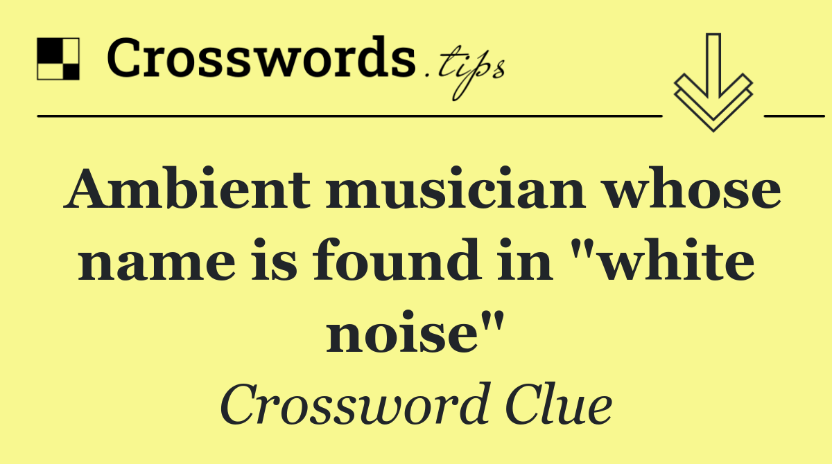 Ambient musician whose name is found in "white noise"