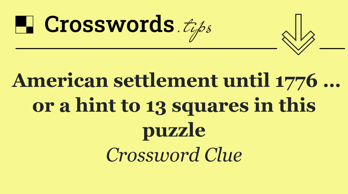 American settlement until 1776 … or a hint to 13 squares in this puzzle