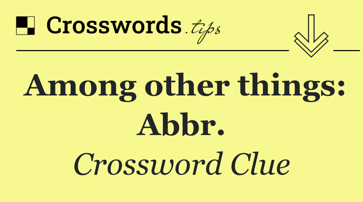 Among other things: Abbr.